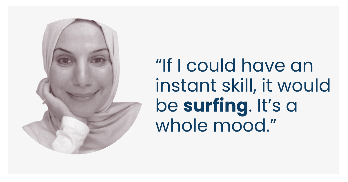 “If I could have an instant skill, it would be surfing. It’s a whole mood.”