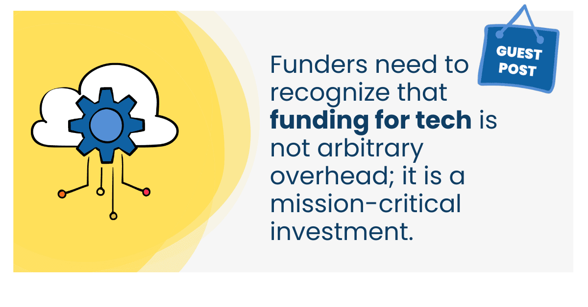 Funders need to recognize that funding for tech is not arbitrary overhead; it is a mission-critical investment.